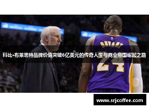 科比·布莱恩特品牌价值突破6亿美元的传奇人生与商业帝国崛起之路