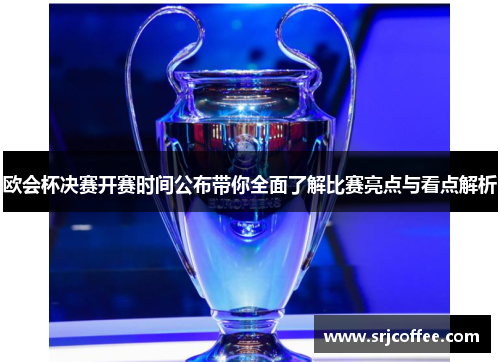 欧会杯决赛开赛时间公布带你全面了解比赛亮点与看点解析 欧会杯决赛开赛时间公布带你全面了解比赛亮点与看点解析