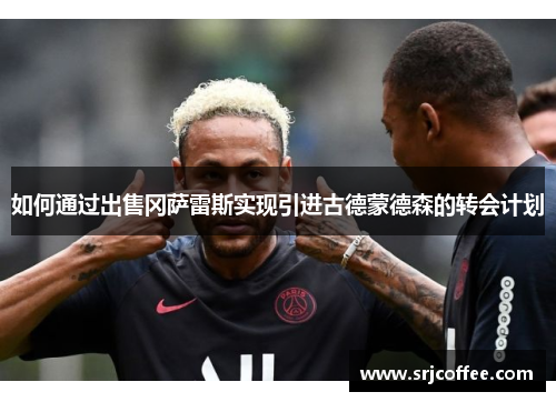 如何通过出售冈萨雷斯实现引进古德蒙德森的转会计划