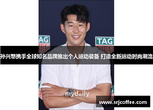 孙兴慜携手全球知名品牌推出个人运动装备 打造全新运动时尚潮流