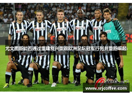尤文图斯能否通过重建复兴重返欧洲足坛冠军行列并重新崛起
