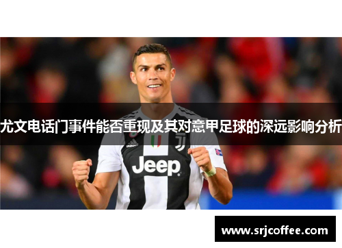 尤文电话门事件能否重现及其对意甲足球的深远影响分析